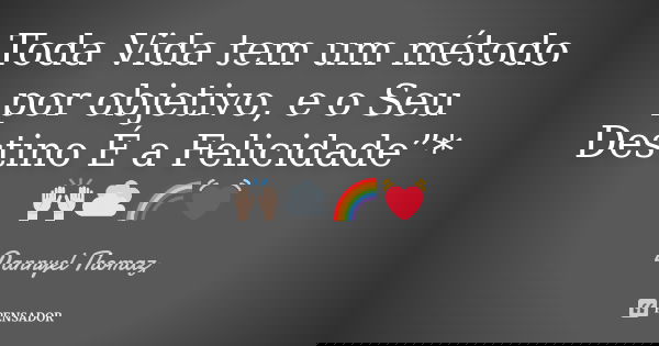 Toda Vida tem um método por objetivo, e o Seu Destino É a Felicidade”* 🙌🏻☁🌈💓... Frase de Dannyel Thomaz.