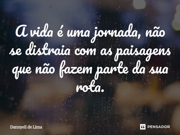 ⁠A vida é uma jornada, não se distraia com as paisagens que não fazem parte da sua rota.... Frase de Dannyell de Lima.