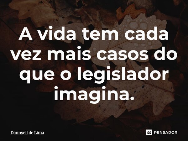 ⁠A vida tem cada vez mais casos do que o legislador imagina.... Frase de Dannyell de Lima.