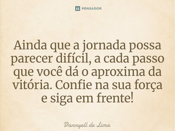 ⁠Ainda que a jornada possa parecer difícil, a cada passo que você dá o aproxima da vitória. Confie na sua força e siga em frente!... Frase de Dannyell de Lima.