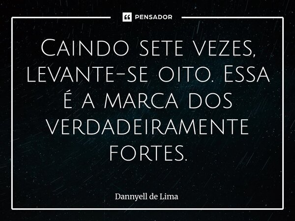 ⁠Caindo sete vezes, levante-se oito. Essa é a marca dos verdadeiramente fortes.... Frase de Dannyell de Lima.
