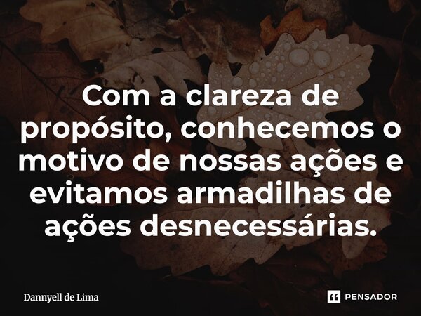 ⁠Com a clareza de propósito, conhecemos o motivo de nossas ações e evitamos armadilhas de ações desnecessárias.... Frase de Dannyell de Lima.