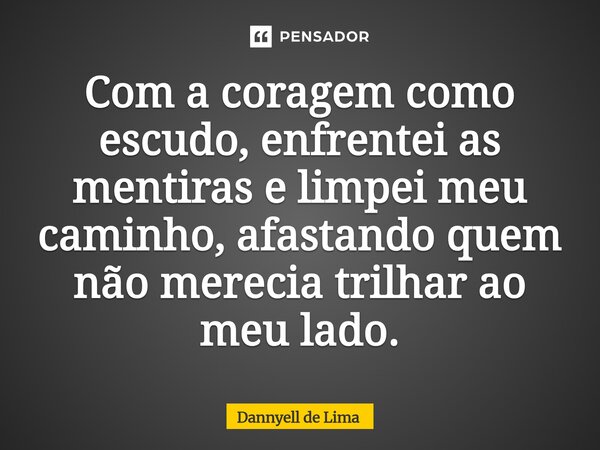 ⁠Com a coragem como escudo, enfrentei as mentiras e limpei meu caminho, afastando quem não merecia trilhar ao meu lado.... Frase de Dannyell de Lima.