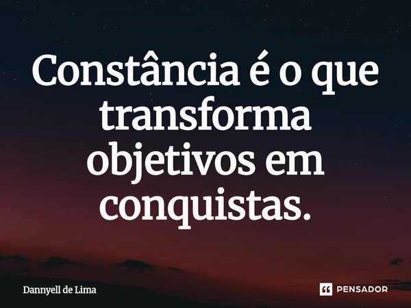 ⁠Constância é o que transforma objetivos em conquistas.... Frase de Dannyell de Lima.