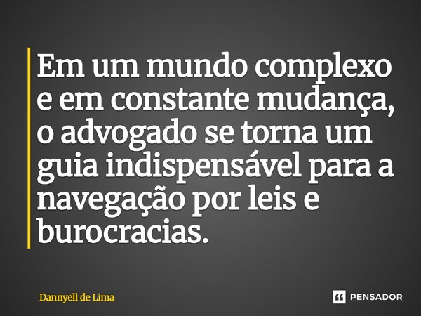 ⁠Em um mundo complexo e em constante mudança, o advogado se torna um guia indispensável para a navegação por leis e burocracias.... Frase de Dannyell de Lima.