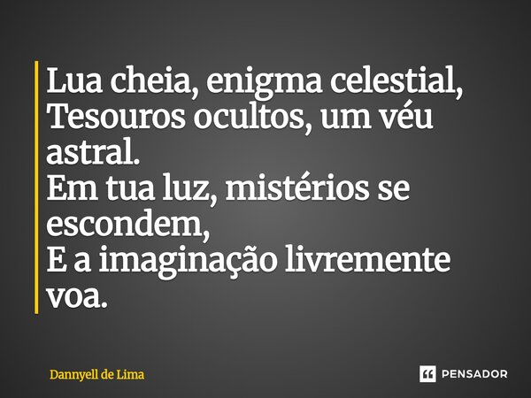 ⁠Lua cheia, enigma celestial, Tesouros ocultos, um véu astral. Em tua luz, mistérios se escondem, E a imaginação livremente voa.... Frase de Dannyell de Lima.