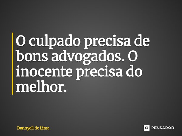 O ⁠culpado precisa de bons advogados. O inocente precisa do melhor.... Frase de Dannyell de Lima.
