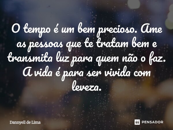 ⁠O tempo é um bem precioso. Ame as pessoas que te tratam bem e transmita luz para quem não o faz. A vida é para ser vivida com leveza.... Frase de Dannyell de Lima.