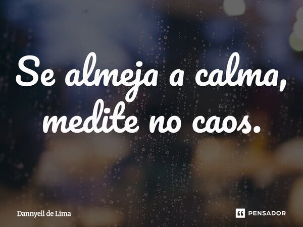 Se almeja a calma, medite no caos.⁠... Frase de Dannyell de Lima.
