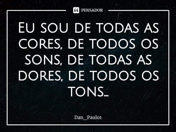 ⁠Eu sou de todas as cores, de todos os sons, de todas as dores, de todos os tons…... Frase de Dan_Paulo1.