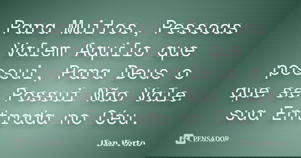 Para Muitos, Pessoas Valem Aquilo que possui, Para Deus o que se Possui Não Vale sua Entrada no Céu.... Frase de Dan Porto.