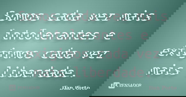 Somos cada vez mais intolerantes e exigimos cada vez mais liberdade.... Frase de Dan Porto.