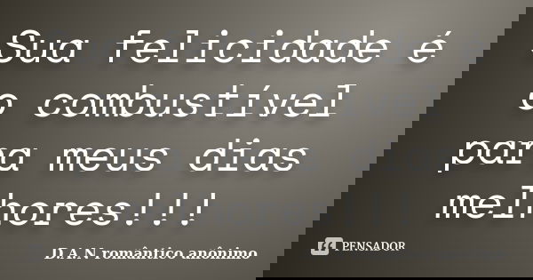 Sua felicidade é o combustível para meus dias melhores!!!... Frase de D.A.N romântico anônimo.