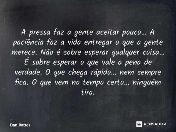 A pressa faz a gente aceitar pouco… A paciência faz a vida entregar o que a gente merece. Não é sobre esperar qualquer coisa… É sobre esperar o que vale a pena... Frase de Dan Rattes.