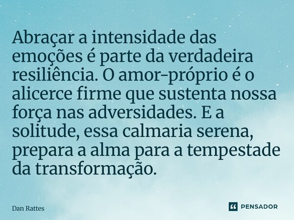 Abraçar a intensidade das emoções é parte da verdadeira resiliência. O amor-próprio é o alicerce firme que sustenta nossa força nas adversidades. E a solitude,... Frase de Dan Rattes.