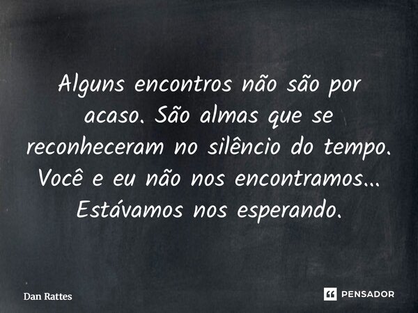 ⁠Alguns encontros não são por acaso. São almas que se reconheceram no silêncio do tempo. Você e eu não nos encontramos... Estávamos nos esperando.... Frase de Dan Rattes.