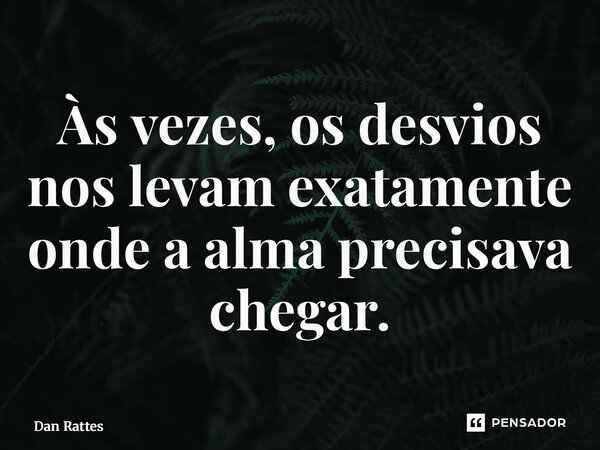⁠Às vezes, os desvios nos levam exatamente onde a alma precisava chegar.... Frase de Dan Rattes.