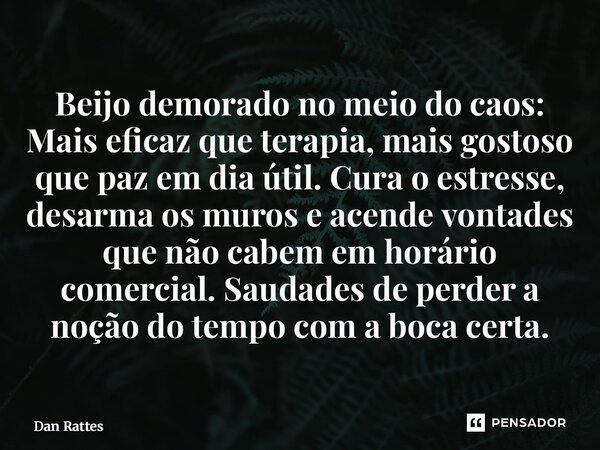 Beijo demorado no meio do caos: Mais eficaz que terapia, mais gostoso que paz em dia útil. Cura o estresse, desarma os muros e acende vontades que não cabem em... Frase de Dan Rattes.