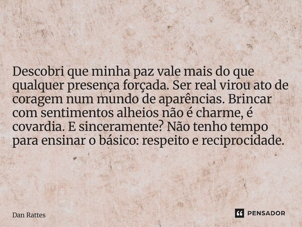 Descobri que minha paz vale mais do que qualquer presença forçada. Ser real virou ato de coragem num mundo de aparências. Brincar com sentimentos alheios não é... Frase de Dan Rattes.