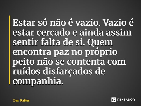 ⁠Estar só não é vazio. Vazio é estar cercado e ainda assim sentir falta de si. Quem encontra paz no próprio peito não se contenta com ruídos disfarçados de comp... Frase de Dan Rattes.