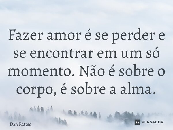 ⁠Fazer amor é se perder e se encontrar em um só momento. Não é sobre o corpo, é sobre a alma.... Frase de Dan Rattes.