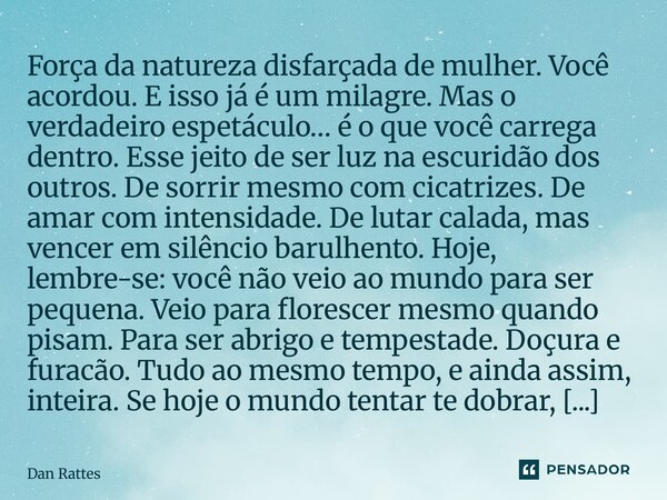 ⁠Força da natureza disfarçada de mulher. Você acordou. E isso já é um milagre. Mas o verdadeiro espetáculo… é o que você carrega dentro. Esse jeito de ser luz n... Frase de Dan Rattes.