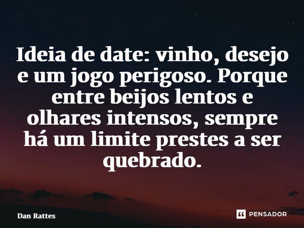 ⁠Ideia de date: vinho, desejo e um jogo perigoso. Porque entre beijos lentos e olhares intensos, sempre há um limite prestes a ser quebrado.... Frase de Dan Rattes.