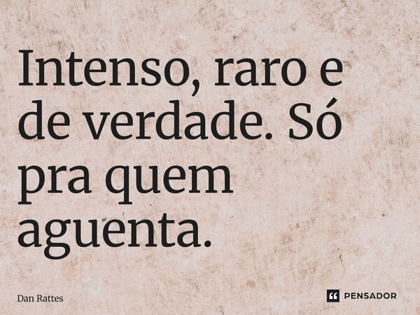 ⁠Intenso, raro e de verdade. Só pra quem aguenta.... Frase de Dan Rattes.