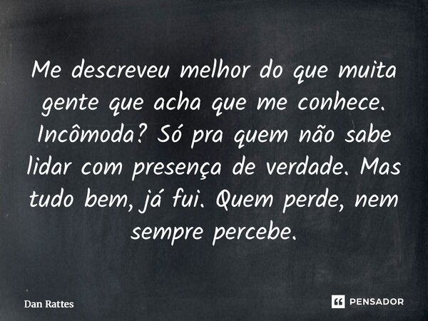 ⁠Me descreveu melhor do que muita gente que acha que me conhece. Incômoda? Só pra quem não sabe lidar com presença de verdade. Mas tudo bem, já fui. Quem perde,... Frase de Dan Rattes.