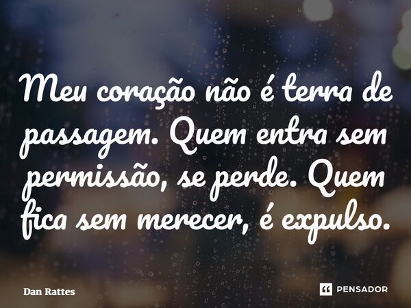 Meu coração não é terra de passagem. Quem entra sem permissão, se perde. Quem fica sem merecer, é expulso.⁠... Frase de Dan Rattes.