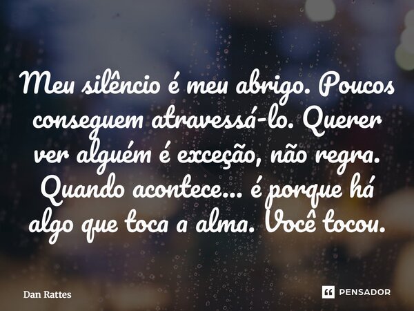 ⁠Meu silêncio é meu abrigo. Poucos conseguem atravessá-lo. Querer ver alguém é exceção, não regra. Quando acontece… é porque há algo que toca a alma. Você tocou... Frase de Dan Rattes.