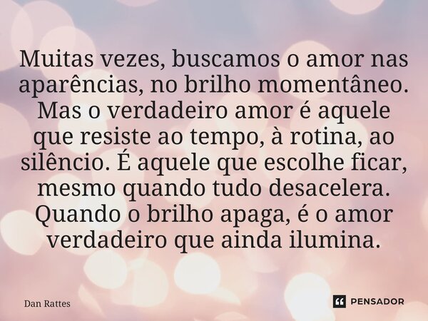 Muitas vezes, buscamos o amor nas aparências, no brilho momentâneo. Mas o verdadeiro amor é aquele que resiste ao tempo, à rotina, ao silêncio. É aquele que es... Frase de Dan Rattes.