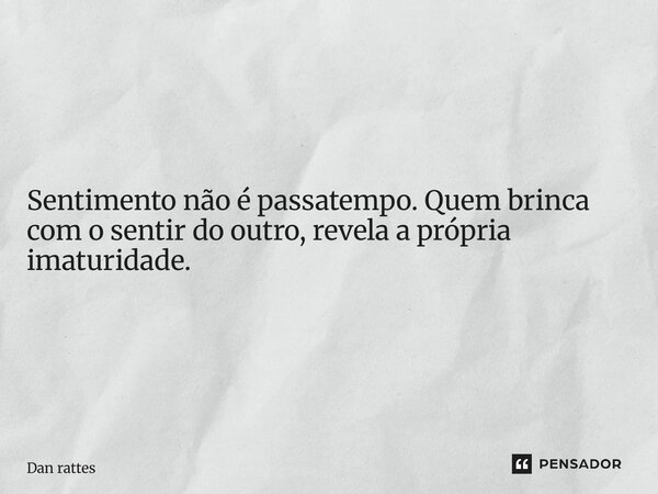 Não acenda o coração de alguém se já sabe que vai apagar depois. Isso não é liberdade, é imaturidade. Prometer presença e depois sumir não é confusão, é crueld... Frase de Dan Rattes.