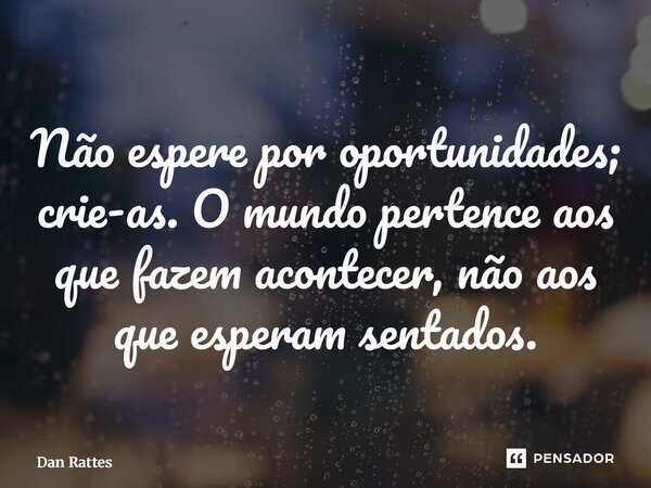 ⁠Não espere por oportunidades; crie-as. O mundo pertence aos que fazem acontecer, não aos que esperam sentados.... Frase de Dan Rattes.
