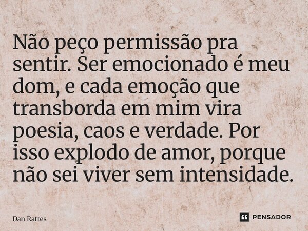 ⁠Não peço permissão pra sentir. Ser emocionado é meu dom, e cada emoção que transborda em mim vira poesia, caos e verdade. Por isso explodo de amor, porque não ... Frase de Dan Rattes.
