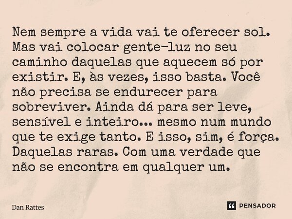 Nem sempre a vida vai te oferecer sol. Mas vai colocar gente-luz no seu caminho daquelas que aquecem só por existir. E, às vezes, isso basta. Você não precisa ... Frase de Dan Rattes.