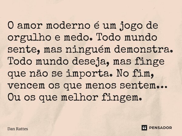 ⁠O amor moderno é um jogo de orgulho e medo. Todo mundo sente, mas ninguém demonstra. Todo mundo deseja, mas finge que não se importa. No fim, vencem os que men... Frase de Dan Rattes.