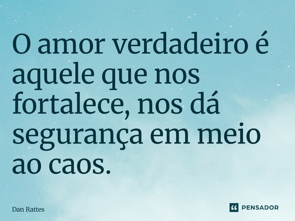 ⁠O amor verdadeiro é aquele que nos fortalece, nos dá segurança em meio ao caos.... Frase de Dan Rattes.