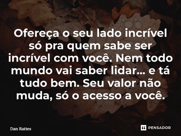 ⁠Ofereça o seu lado incrível só pra quem sabe ser incrível com você. Nem todo mundo vai saber lidar... e tá tudo bem. Seu valor não muda, só o acesso a você.... Frase de Dan Rattes.