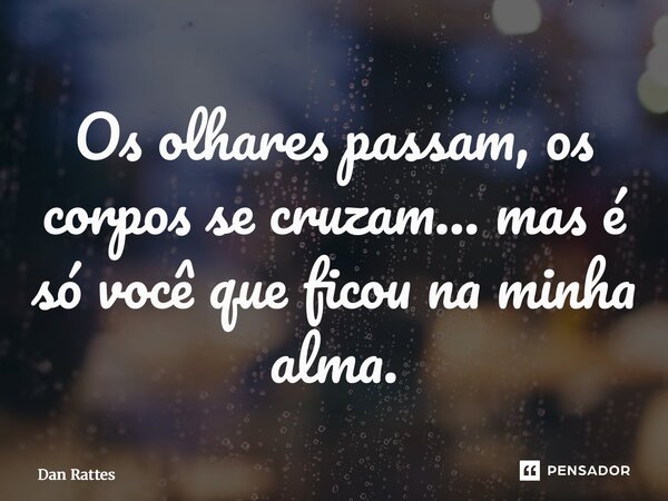 ⁠Os olhares passam, os corpos se cruzam… mas é só você que ficou na minha alma.... Frase de Dan Rattes.