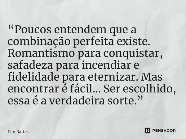 ⁠“Poucos entendem que a combinação perfeita existe. Romantismo para conquistar, safadeza para incendiar e fidelidade para eternizar. Mas encontrar é fácil… Ser ... Frase de Dan Rattes.