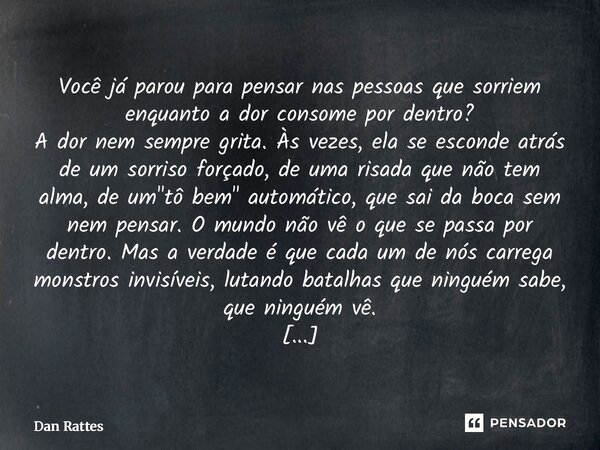 Quando o silêncio fala: A Luta Contra os Monstros Internos. Você já parou para pensar nas pessoas que sorriem enquanto a dor consome por dentro? A dor nem semp... Frase de Dan Rattes.