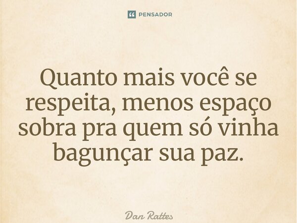 ⁠Quanto mais você se respeita, menos espaço sobra pra quem só vinha bagunçar sua paz.... Frase de Dan Rattes.