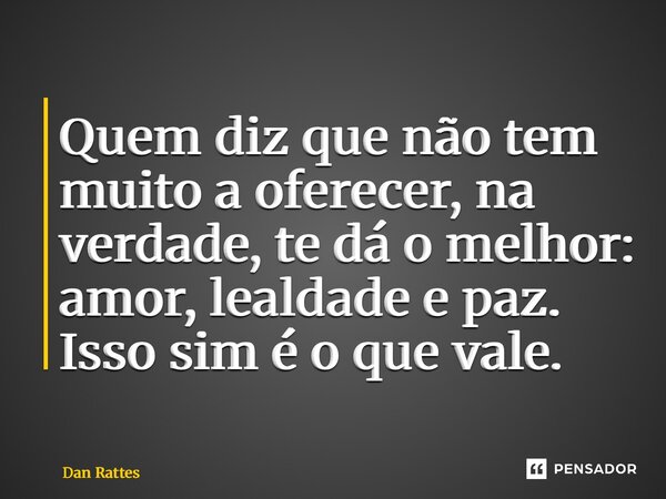 ⁠Quem diz que não tem muito a oferecer, na verdade, te dá o melhor: amor, lealdade e paz. Isso sim é o que vale.... Frase de Dan Rattes.