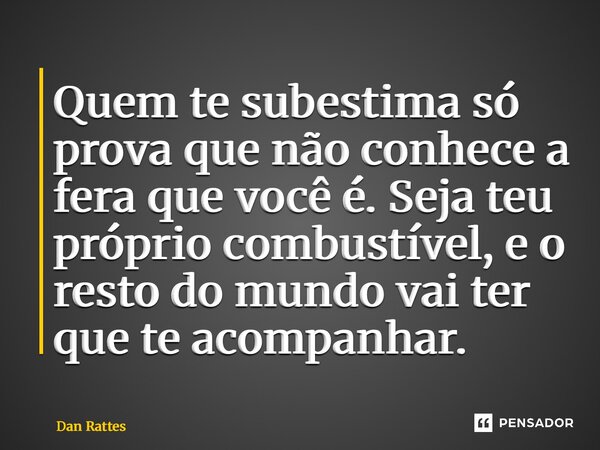 ⁠Quem te subestima só prova que não conhece a fera que você é. Seja teu próprio combustível, e o resto do mundo vai ter que te acompanhar.... Frase de Dan Rattes.