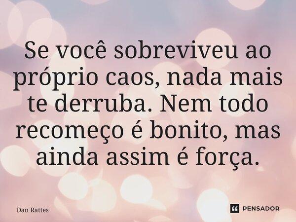 ⁠Se você sobreviveu ao próprio caos, nada mais te derruba. Nem todo recomeço é bonito, mas ainda assim é força.... Frase de Dan Rattes.