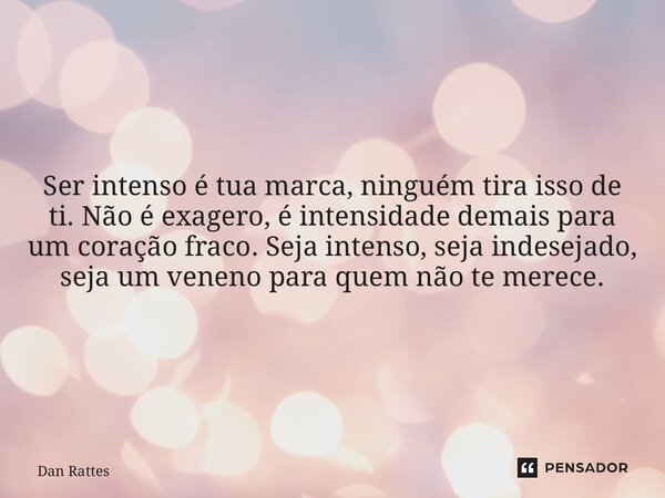 ⁠Ser intenso é tua marca, ninguém tira isso de ti. Não é exagero, é intensidade demais para um coração fraco. Seja intenso, seja indesejado, seja um veneno para... Frase de Dan Rattes.