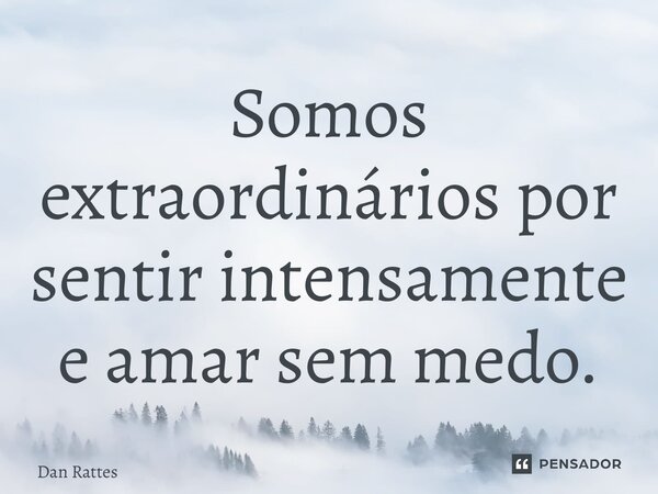 ⁠Somos extraordinários por sentir intensamente e amar sem medo.... Frase de Dan Rattes.