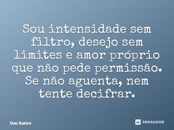 ⁠Sou intensidade sem filtro, desejo sem limites e amor próprio que não pede permissão. Se não aguenta, nem tente decifrar.... Frase de Dan Rattes.