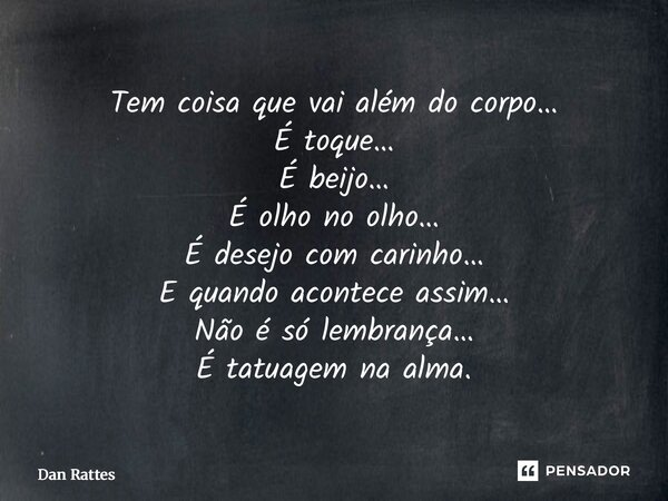 ⁠Tem coisa que vai além do corpo… É toque… É beijo… É olho no olho… É desejo com carinho… E quando acontece assim… Não é só lembrança… É tatuagem na alma.... Frase de Dan Rattes.